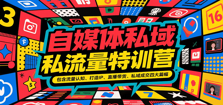 自媒体私域流量特训营，包含流量认知、打造IP、直播带货、私域成交四大篇幅 – 知知学社-知知学社