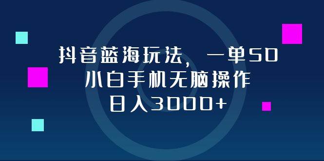 （12807期）抖音蓝海玩法，一单50，小白手机无脑操作，日入3000+ – 知知学社-知知学社