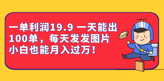 一单利润19.9 一天能出100单，每天发发图片 小白也能月入过万（教程 资料） – 知知学社-知知学社