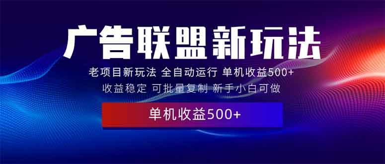 （13965期）2025全新广告联盟玩法 单机500+课程实操分享 小白可无脑操作 – 知知学社-知知学社
