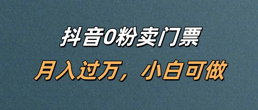 抖音零粉丝卖门票变现实操指南，新手轻松上手 - 知知学社-知知学社