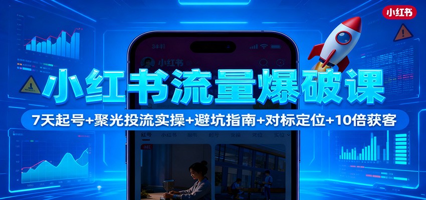 小红书流量提升实战:7天起号指南+聚光投流方法+避坑技巧+对标定位+获客优化策略 – 知知学社-知知学社