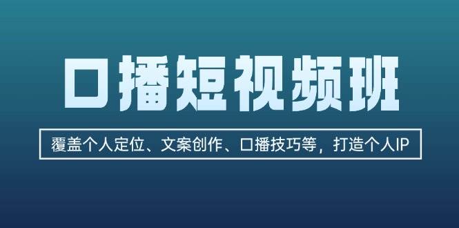 (13162期)口播短视频班:覆盖个人定位、文案创作、口播技巧等,打造个人IP – 知知学社-知知学社