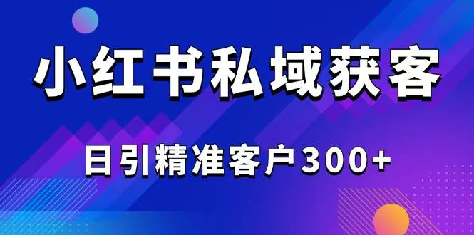 （14304期）2025最新小红书平台引流获客截流自热玩法讲解，日引精准客户300+ – 知知学社-知知学社