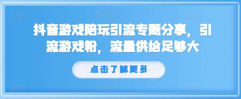 抖音游戏陪玩引流专题分享，引流游戏粉，流量供给足够大 – 知知学社-知知学社