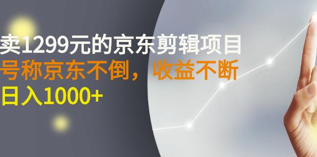 外面卖1299元的京东剪辑项目，号称京东不倒，收益不停止，日入1000 – 知知学社-知知学社