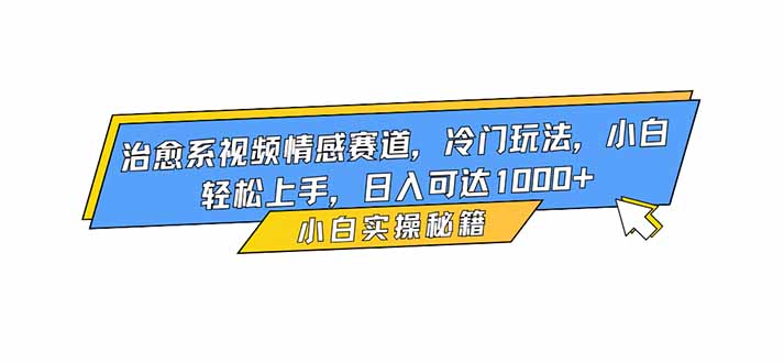 2025治愈系视频情感赛道冷门玩法:小白轻松上手的变现指南 – 知知学社-知知学社