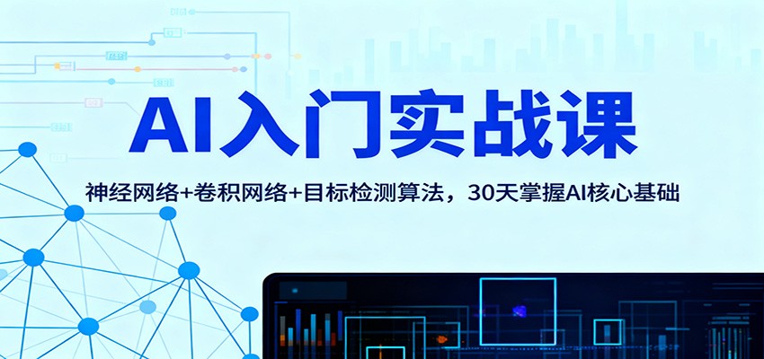 AI实战课：神经网络+卷积网络+目标检测算法，30天入门AI核心基础与变现指南 – 知知学社-知知学社