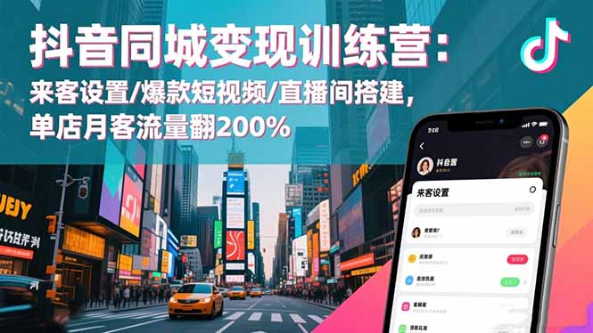 抖音同城变现训练营:来客设置/爆款短视频/直播间搭建实战攻略,单店客流量提升策略 – 知知学社-知知学社