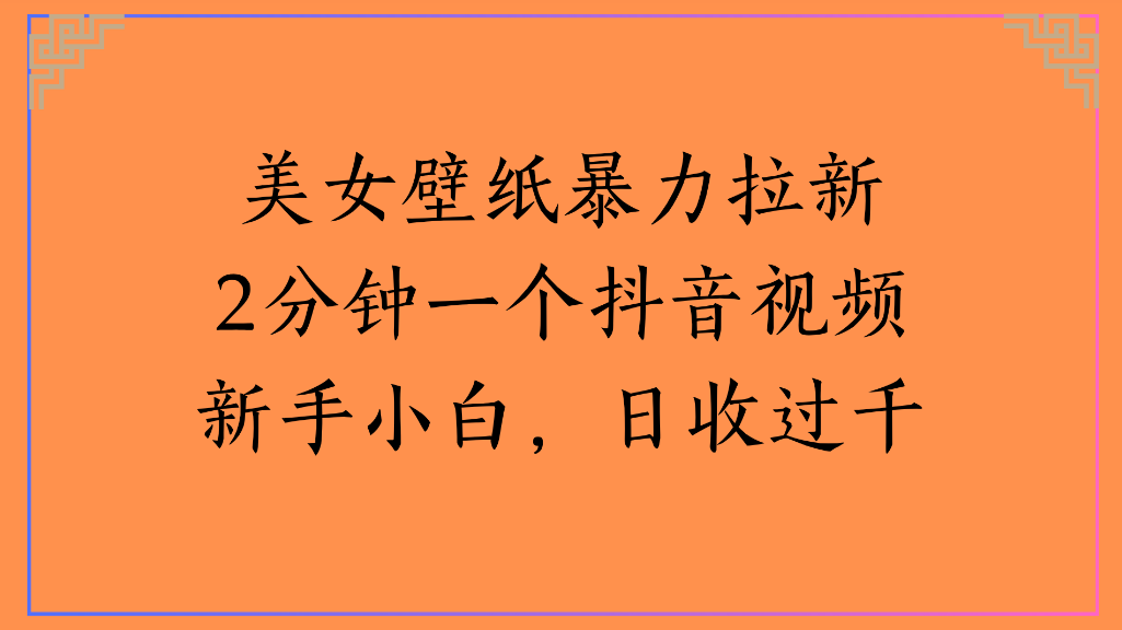 美女壁纸抖音引流实操:新手2分钟视频变现过千变现攻略 – 知知学社-知知学社