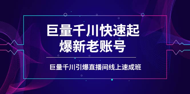 如何通过巨量千川快速起爆新老账号,巨量千川引爆直播间线上速成班 – 知知学社-知知学社