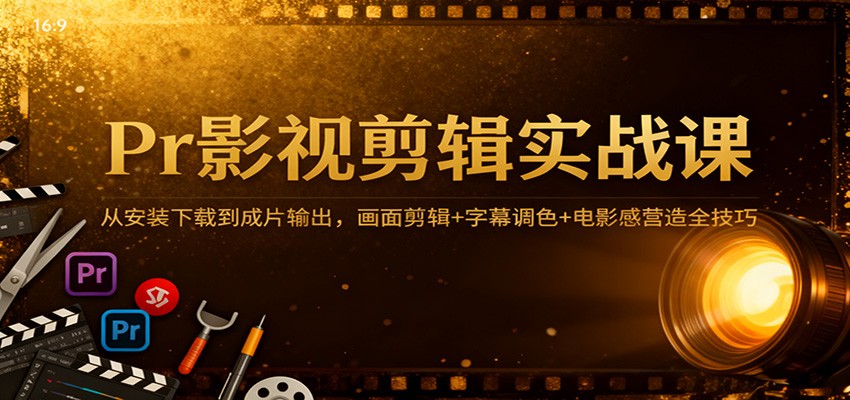 Pr影视剪辑变现实战课:从安装下载到成片输出,剪辑+调色+电影感全技巧攻略 – 知知学社-知知学社