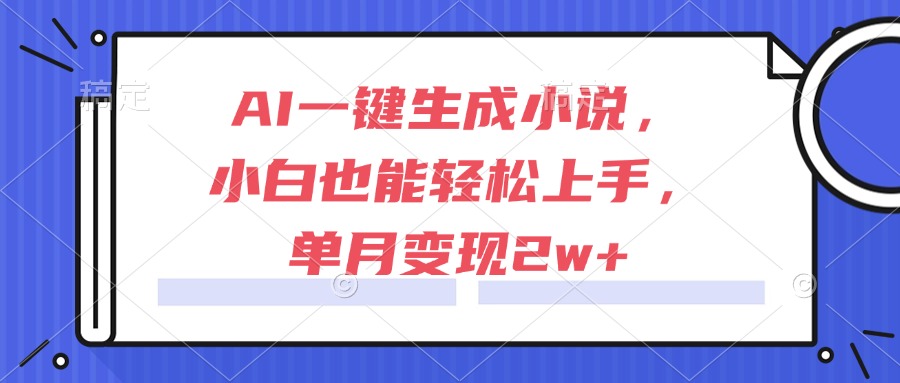 AI一键生成小说,小白也能轻松上手,单月变现2w+ – 知知学社-知知学社