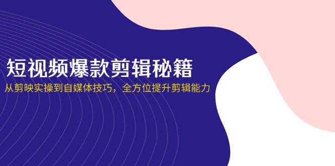 (14244期)短视频爆款剪辑秘籍,从剪映实操到自媒体技巧,全方位提升剪辑能力 – 知知学社-知知学社