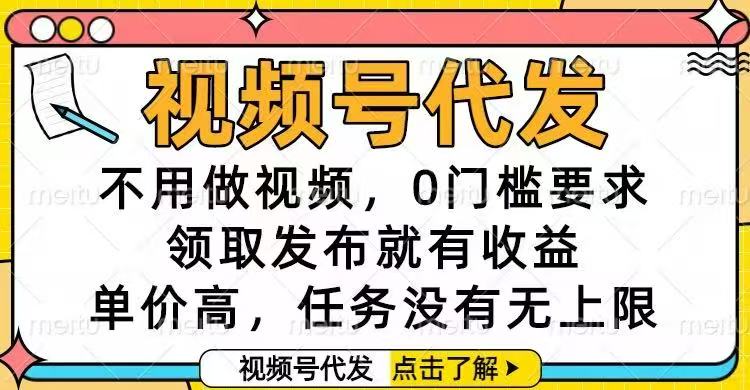 视频号代发项目:免视频制作,0门槛,高收益任务变现指南 – 知知学社-知知学社