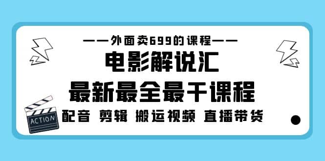 外面卖699的电影解说汇最新最全最干课程:电影配音 剪辑 搬运视频 直播带货 – 知知学社-知知学社