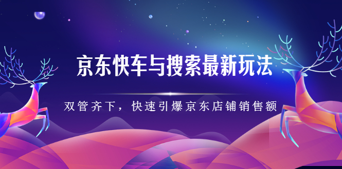 京东快车与搜索最新玩法,四个维度抢占红利,引爆京东平台 – 知知学社-知知学社
