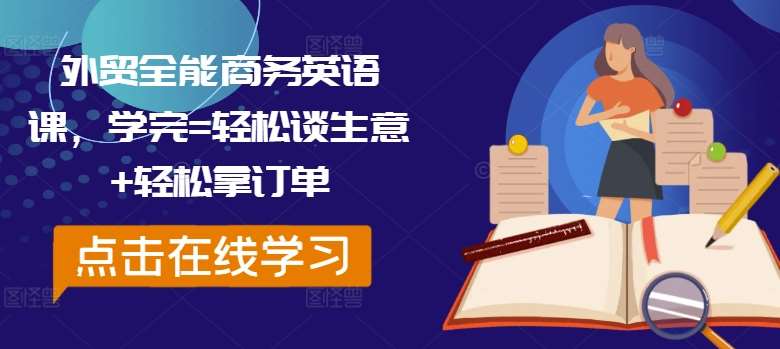 外贸全能商务英语课,学完=轻松谈生意+轻松拿订单 – 知知学社-知知学社