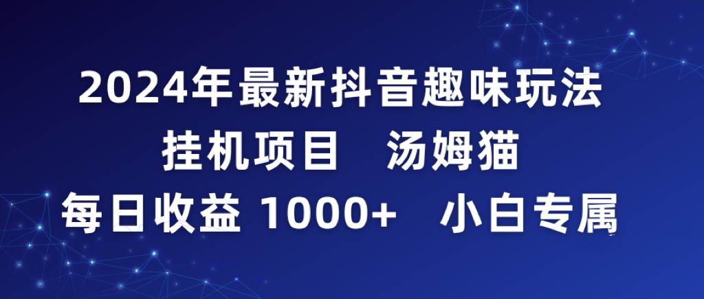 2024年最新抖音趣味玩法挂G项目 汤姆猫每日收益1000多小白专属 – 知知学社-知知学社