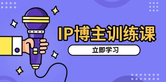 IP博主训练课,定位账号,推荐热门赛道,搭建涨粉架构,拍出更吸粉视频 – 知知学社-知知学社